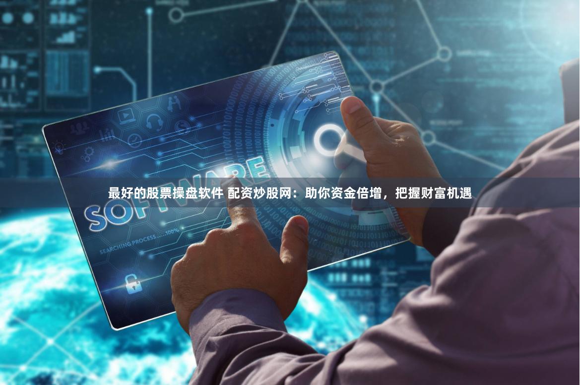 最好的股票操盘软件 配资炒股网：助你资金倍增，把握财富机遇
